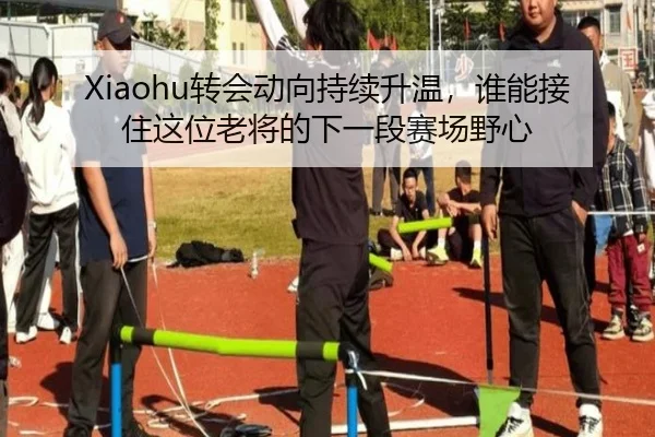Xiaohu转会动向持续升温，谁能接住这位老将的下一段赛场野心 - xktiyu